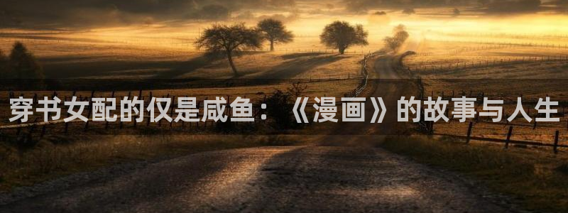 香蕉漫画书免费阅读下拉式小说：穿书女配的仅是咸鱼：《漫画》的故事与人生