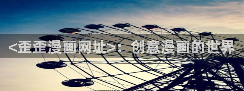 香蕉文化漫画怎么下载：<歪歪漫画网址>：创意漫画的世界