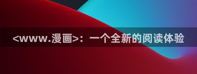 香蕉文化漫画首页登录：<www.漫画>：一个全新的阅读体验