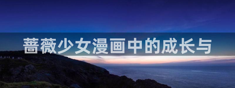 香蕉漫画 下载：蔷薇少女漫画中的成长与