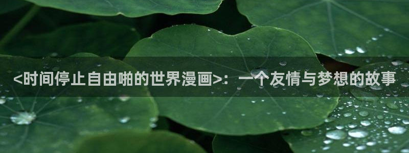 香蕉漫画下载软件：<时间停止自由啪的世界漫画>：一个友情与梦想的故事