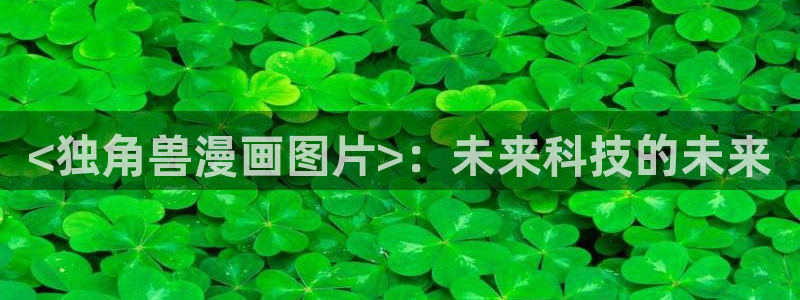 香蕉漫画免费漫画入口页面：<独角兽漫画图片>：未来科技的未来