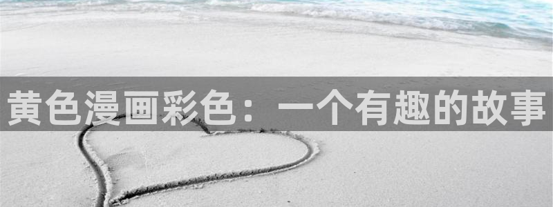 香蕉君漫画网：黄色漫画彩色：一个有趣的故事