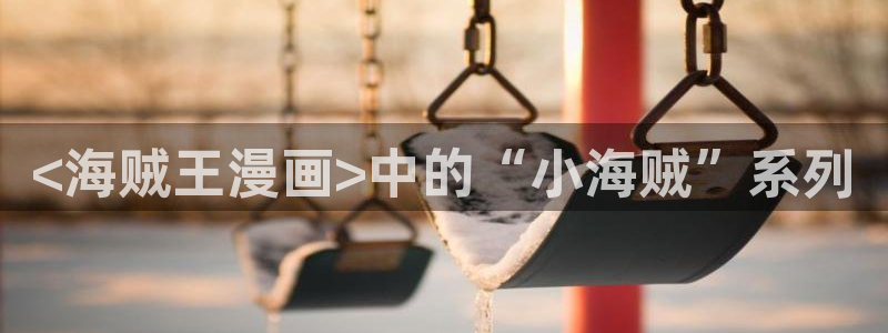 香蕉漫画在线漫画网页：<海贼王漫画>中的“小海贼”系列