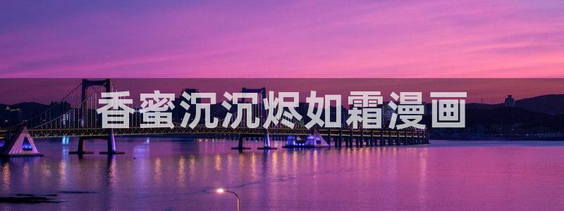 羞羞漫画香蕉：香蜜沉沉烬如霜漫画
