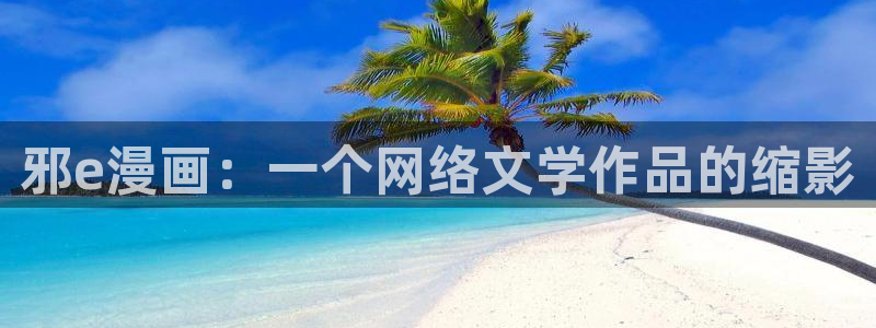 香蕉漫画软件：邪e漫画：一个网络文学作品的缩影