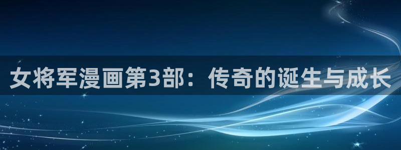香蕉漫画在线免费看：女将军漫画第3部：传奇的诞生与成长