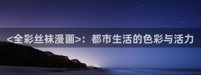 成人香蕉漫画：<全彩丝袜漫画>：都市生活的色彩与活力
