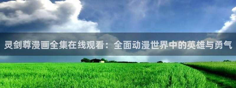 香蕉文化免费读漫画的平台：灵剑尊漫画全集在线观看：全面动漫世界中的英雄与勇气